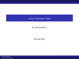 Jump Consistent Hash
@_hitsumabushi_
05/Feb/2015
@_hitsumabushi_
Jump Consistent Hash
 