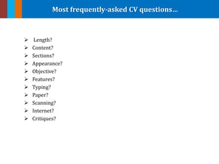 Most frequently-asked CV questions…
 Length?
 Content?
 Sections?
 Appearance?
 Objective?
 Features?
 Typing?
 Paper?
 Scanning?
 Internet?
 Critiques?
 