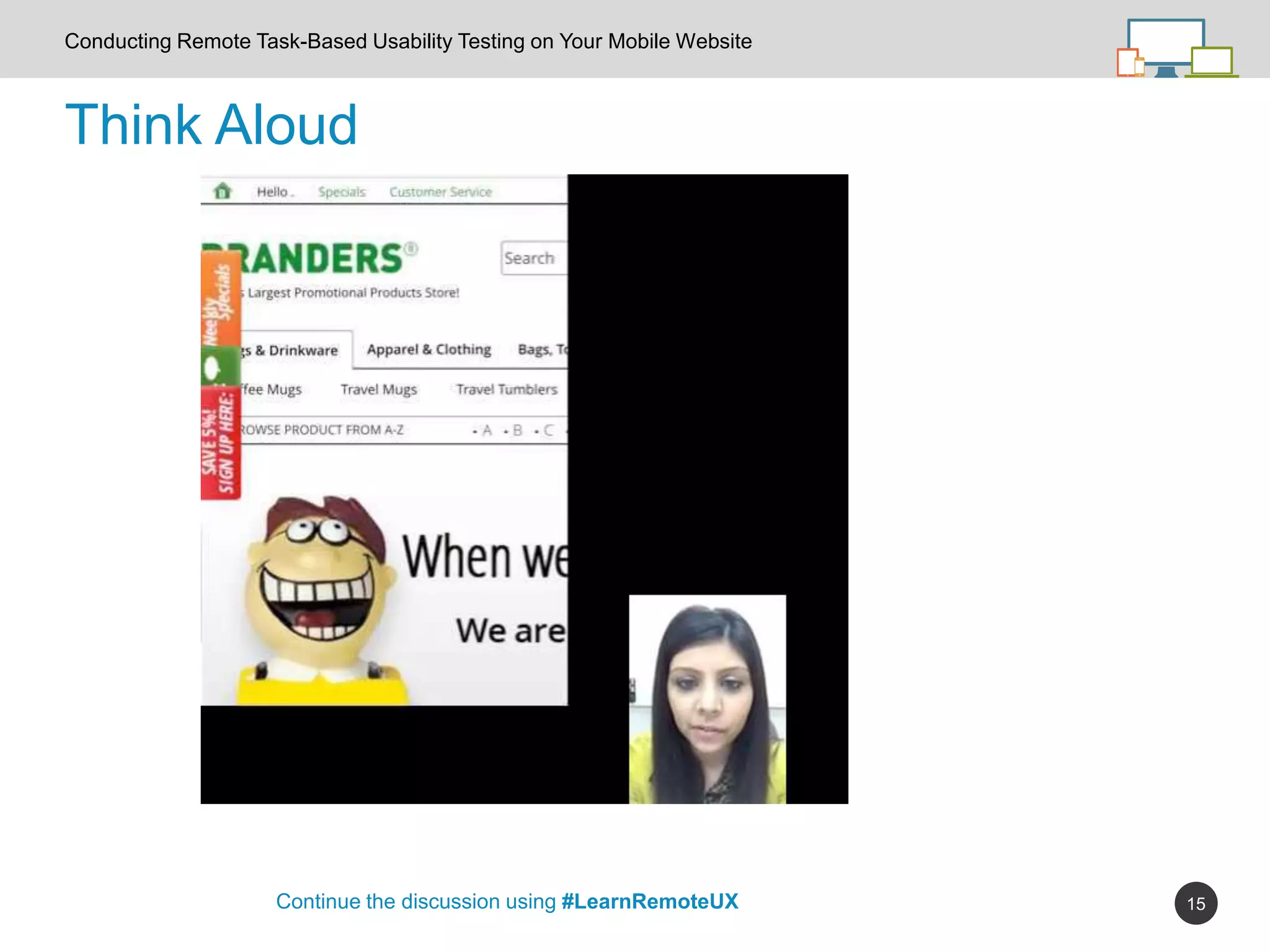 15
Think Aloud
Continue the discussion using #LearnRemoteUX
Conducting Remote Task-Based Usability Testing on Your Mobile Website
 