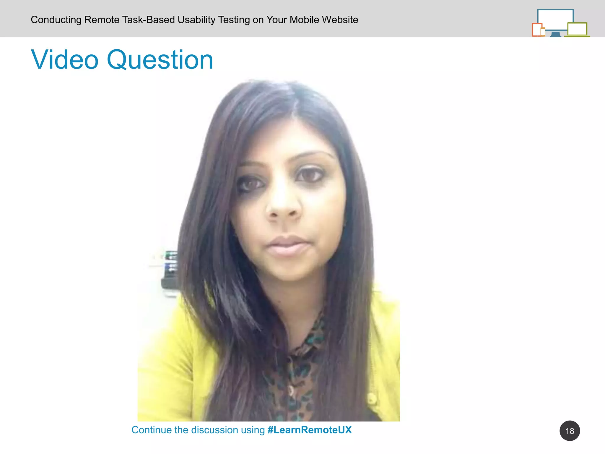 18
Video Question
Continue the discussion using #LearnRemoteUX
Conducting Remote Task-Based Usability Testing on Your Mobile Website
 