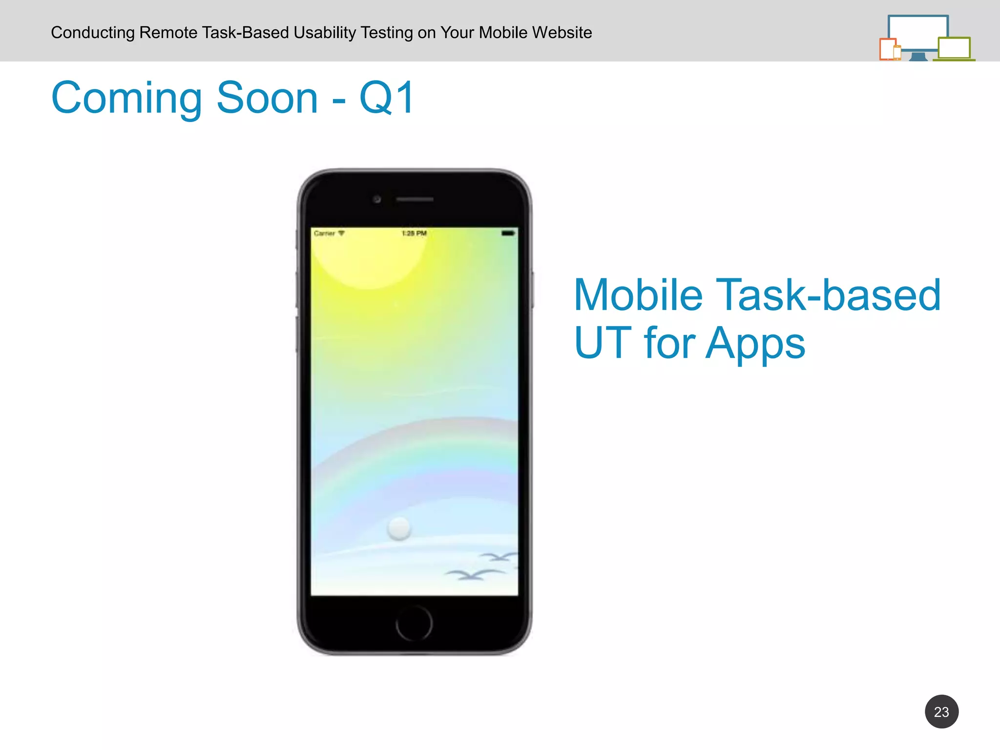 23
Conducting Remote Task-Based Usability Testing on Your Mobile Website
Coming Soon - Q1
Mobile Task-based
UT for Apps
 