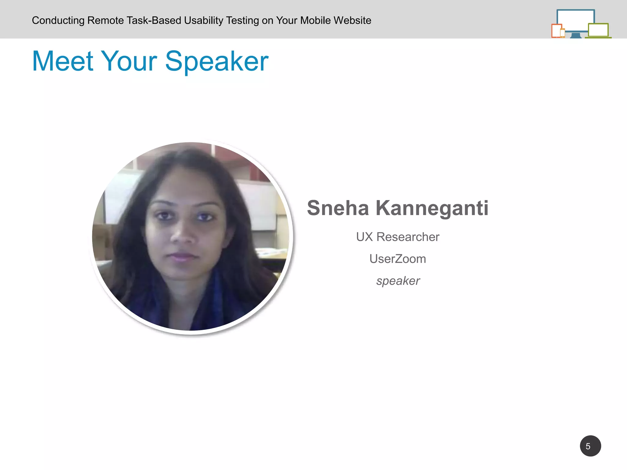 5
Sneha Kanneganti
UX Researcher
UserZoom
speaker
Meet Your Speaker
Conducting Remote Task-Based Usability Testing on Your Mobile Website
 