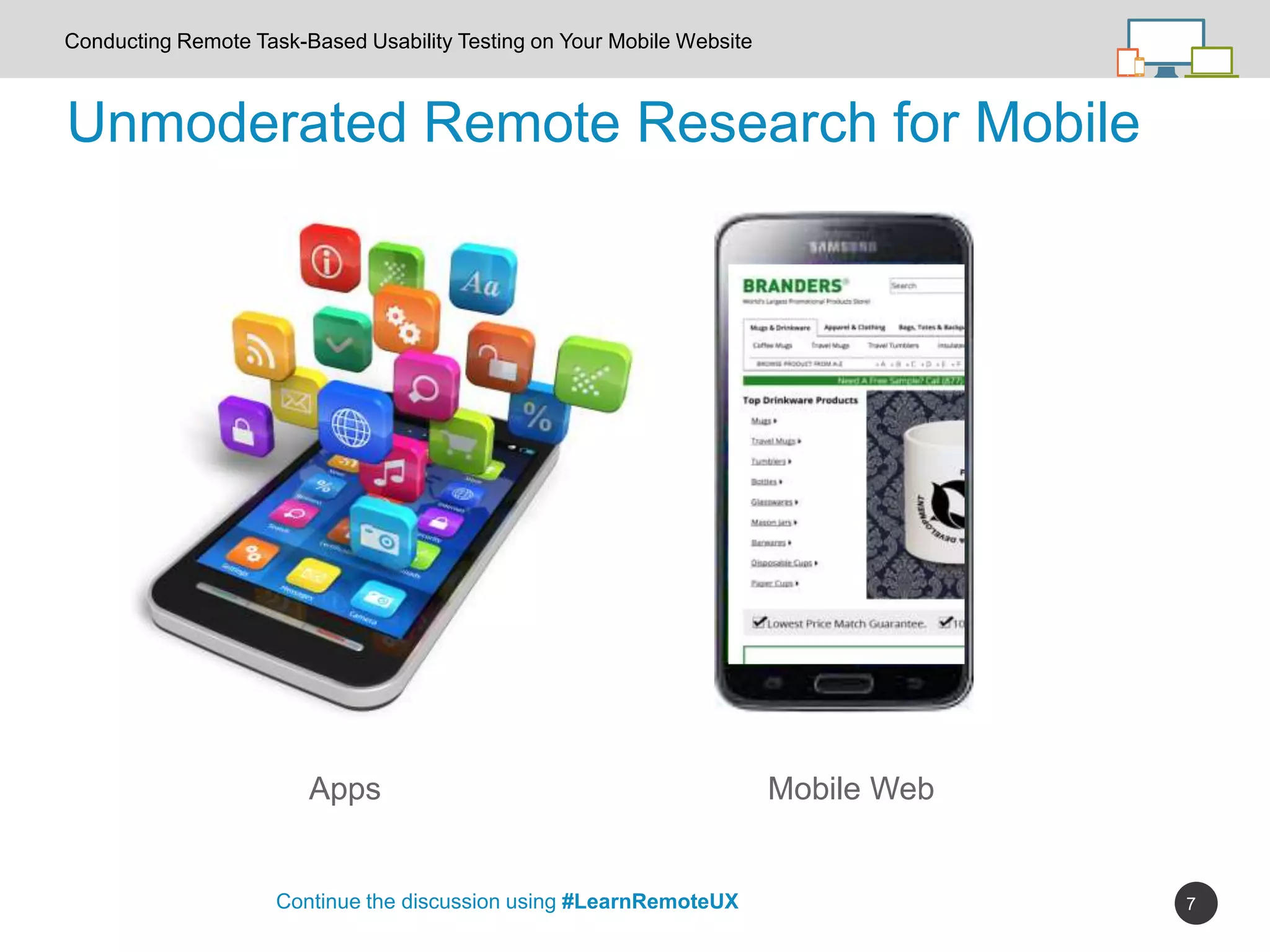7
Unmoderated Remote Research for Mobile
Apps Mobile Web
Continue the discussion using #LearnRemoteUX
Conducting Remote Task-Based Usability Testing on Your Mobile Website
 