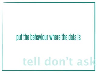 putthebehaviourwherethedatais
tell don’t ask
 