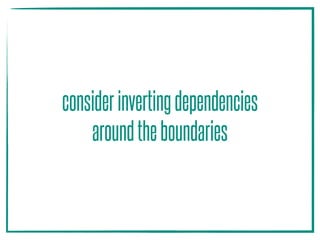 considerinvertingdependencies 
aroundtheboundaries
 