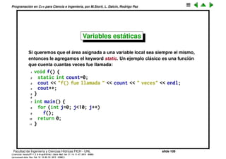 Programaci´on en C++ para Ciencia e Ingenier´ıa, por M.Storti, L. Dalc´ın, Rodrigo Paz
Punteros a variables locales
Si una variable sale de scope, es un error tratar de utilizar punteros que
apuntaban a esa variable.
1 int *p;
2 for (int j=0; j<N; j++) {
3 int z;
4 p = &z;
5 . . .
6 }
7 // ERROR (z no existe mas)
8 cout << "contenido de *p " << *p << endl;
Facultad de Ingenier´ıa y Ciencias H´ıdricas FICH - UNL slide 108
((version texstuff-1.2.9-12-ge83ced6) (date Wed May 27 12:15:38 2015 -0300)
(processed-date Wed May 27 12:45:10 2015 -0300))
 