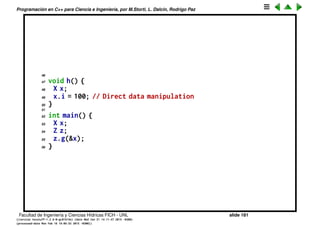 Programaci´on en C++ para Ciencia e Ingenier´ıa, por M.Storti, L. Dalc´ın, Rodrigo Paz
20 i = 0;
21 }
22
23 void g(X* x, int i) {
24 x->i = i;
25 }
26
27 void Y::f(X* x) {
28 x->i = 47;
29 }
30
31 struct Z {
32 private:
33 int j;
34 public:
35 void initialize();
36 void g(X* x);
37 };
38
39 void Z::initialize() {
40 j = 99;
41 }
42
43 void Z::g(X* x) {
44 x->i += j;
45 }
Facultad de Ingenier´ıa y Ciencias H´ıdricas FICH - UNL slide 181
((version texstuff-1.2.9-12-ge83ced6) (date Wed May 27 12:15:38 2015 -0300)
(processed-date Wed May 27 12:45:10 2015 -0300))
 