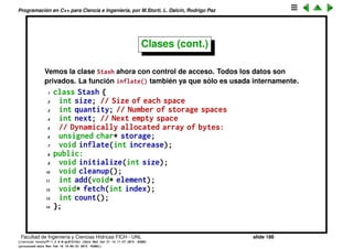 Programaci´on en C++ para Ciencia e Ingenier´ıa, por M.Storti, L. Dalc´ın, Rodrigo Paz
11 public:
12 double z;
13 void f();
14 };
15
16 struct C {
17 double z; // salvo por el object layout
18 void f();
19 private:
20 int i,j,k;
21 };
Facultad de Ingenier´ıa y Ciencias H´ıdricas FICH - UNL slide 186
((version texstuff-1.2.9-12-ge83ced6) (date Wed May 27 12:15:38 2015 -0300)
(processed-date Wed May 27 12:45:10 2015 -0300))
 