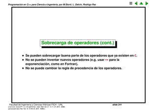 Programaci´on en C++ para Ciencia e Ingenier´ıa, por M.Storti, L. Dalc´ın, Rodrigo Paz
23 int i = 1, j = 2, k = 3;
24 k += i + j;
25 cout << "user-defined types:" << endl;
26 Integer ii(1), jj(2), kk(3);
27 kk += ii + jj;
28 }
Facultad de Ingenier´ıa y Ciencias H´ıdricas FICH - UNL slide 241
((version texstuff-1.2.9-12-ge83ced6) (date Wed May 27 12:15:38 2015 -0300)
(processed-date Wed May 27 12:45:10 2015 -0300))
 