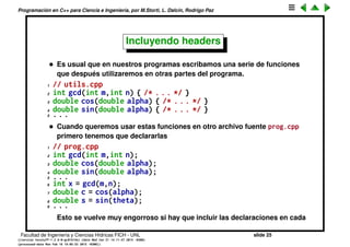Programaci´on en C++ para Ciencia e Ingenier´ıa, por M.Storti, L. Dalc´ın, Rodrigo Paz
Deﬁniciones y declaraciones de variables (cont.)
• Si queremos forzar a que sea una declaraci´on y no una deﬁnici´on
entonces debemos usar el keyword extern
1 extern int m;
2 . . .
3 extern int m; // OK
4 . . .
5 int m; // OK
• extern se puede usar tambi´en con las funciones, para hacer hincapi´e en
que es una declaraci´on, por ejemplo
1 extern int f(int x);
pero no es necesario.
Facultad de Ingenier´ıa y Ciencias H´ıdricas FICH - UNL slide 25
((version texstuff-1.2.9-12-ge83ced6) (date Wed May 27 12:15:38 2015 -0300)
(processed-date Wed May 27 12:45:10 2015 -0300))
 