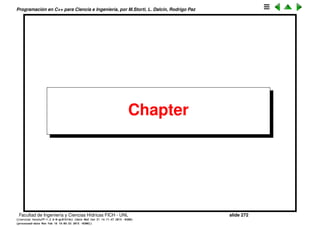 Programaci´on en C++ para Ciencia e Ingenier´ıa, por M.Storti, L. Dalc´ın, Rodrigo Paz
Sobrecarga de operadores binarios (cont.)
• En los operadores de acumulaci´on (e.g. operator+=) se tiene que
1 Integer& operator+=(Integer& left,
2 const Integer& right) {
3 if(&left == &right) {/* self-assignment */}
4 left.i += right.i;
5 return left;
6 }
7 // . . .
8 Integer R,L;
9 L += R;
Tenemos que left es L, right es R. Hay que tener cuidado porque el L y R
podr´ıan ser el mismo objeto, por ejemplo si hacemos
1 Integer A;
2 A += A;
Lo mismo pasa con el operador de asignaci´on operator=(). A esto se le
llama chequear por autoasignaci´on. Sobre todo si hay componentes
apuntadas por punteros.
Facultad de Ingenier´ıa y Ciencias H´ıdricas FICH - UNL slide 272
((version texstuff-1.2.9-12-ge83ced6) (date Wed May 27 12:15:38 2015 -0300)
(processed-date Wed May 27 12:45:10 2015 -0300))
 