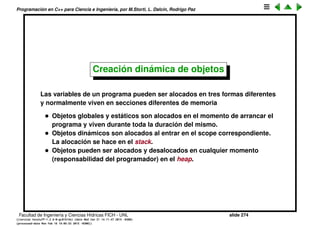 Programaci´on en C++ para Ciencia e Ingenier´ıa, por M.Storti, L. Dalc´ın, Rodrigo Paz
Otros operadores que se pueden sobrecargar
• operator[]: Se usa normalmente para emular lo que ocurre al indexar un
vector por un entero. En las STL se usa en las clases vector<> y map<>
• operator(): Se usa para emular que el objeto act´ua como una funci´on
(functor).
• operator*, operator->: Se utilizan para emular el comportamiento de los
punteros (por ejemplo los smart pointers). En las STL se usan para los
iterators de los diferentes contenedores.
Facultad de Ingenier´ıa y Ciencias H´ıdricas FICH - UNL slide 274
((version texstuff-1.2.9-12-ge83ced6) (date Wed May 27 12:15:38 2015 -0300)
(processed-date Wed May 27 12:45:10 2015 -0300))
 