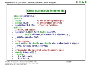 Programaci´on en C++ para Ciencia e Ingenier´ıa, por M.Storti, L. Dalc´ın, Rodrigo Paz
22 cout << "Integral of sin(x) in [0,1] is "
23 << int1d.integral() << endl;
24 return 0
25 }
Facultad de Ingenier´ıa y Ciencias H´ıdricas FICH - UNL slide 297
((version texstuff-1.2.9-12-ge83ced6) (date Wed May 27 12:15:38 2015 -0300)
(processed-date Wed May 27 12:45:10 2015 -0300))
 