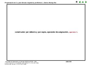 Programaci´on en C++ para Ciencia e Ingenier´ıa, por M.Storti, L. Dalc´ın, Rodrigo Paz
constructor por defecto y por copia, operador de asignaci´on, operator<.
Facultad de Ingenier´ıa y Ciencias H´ıdricas FICH - UNL slide 344
((version texstuff-1.2.9-12-ge83ced6) (date Wed May 27 12:15:38 2015 -0300)
(processed-date Wed May 27 12:45:10 2015 -0300))
 