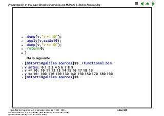 Programaci´on en C++ para Ciencia e Ingenier´ıa, por M.Storti, L. Dalc´ın, Rodrigo Paz
16 dump(v,"v += 10");
17 apply(v,scale10);
18 dump(v,"v *= 10");
19 return 0;
20 }
Da lo siguiente:
1 [mstorti@galileo sources]$$ ./functional.bin
2 v antes: 0 1 2 3 4 5 6 7 8 9
3 v += 10: 10 11 12 13 14 15 16 17 18 19
4 v *= 10: 100 110 120 130 140 150 160 170 180 190
5 [mstorti@galileo sources]$$
Facultad de Ingenier´ıa y Ciencias H´ıdricas FICH - UNL slide 349
((version texstuff-1.2.9-12-ge83ced6) (date Wed May 27 12:15:38 2015 -0300)
(processed-date Wed May 27 12:45:10 2015 -0300))
 