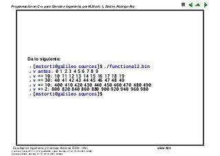 Programaci´on en C++ para Ciencia e Ingenier´ıa, por M.Storti, L. Dalc´ın, Rodrigo Paz
Da lo siguiente:
1 [mstorti@galileo sources]$ ./functional2.bin
2 v antes: 0 1 2 3 4 5 6 7 8 9
3 v += 10: 10 11 12 13 14 15 16 17 18 19
4 v += 30: 40 41 42 43 44 45 46 47 48 49
5 v *= 10: 400 410 420 430 440 450 460 470 480 490
6 v *= 2: 800 820 840 860 880 900 920 940 960 980
7 [mstorti@galileo sources]$
Facultad de Ingenier´ıa y Ciencias H´ıdricas FICH - UNL slide 353
((version texstuff-1.2.9-12-ge83ced6) (date Wed May 27 12:15:38 2015 -0300)
(processed-date Wed May 27 12:45:10 2015 -0300))
 