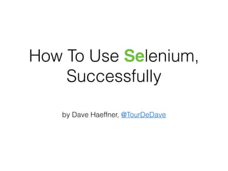 How To Use Selenium,
Successfully
by Dave Haeffner, @TourDeDave
 