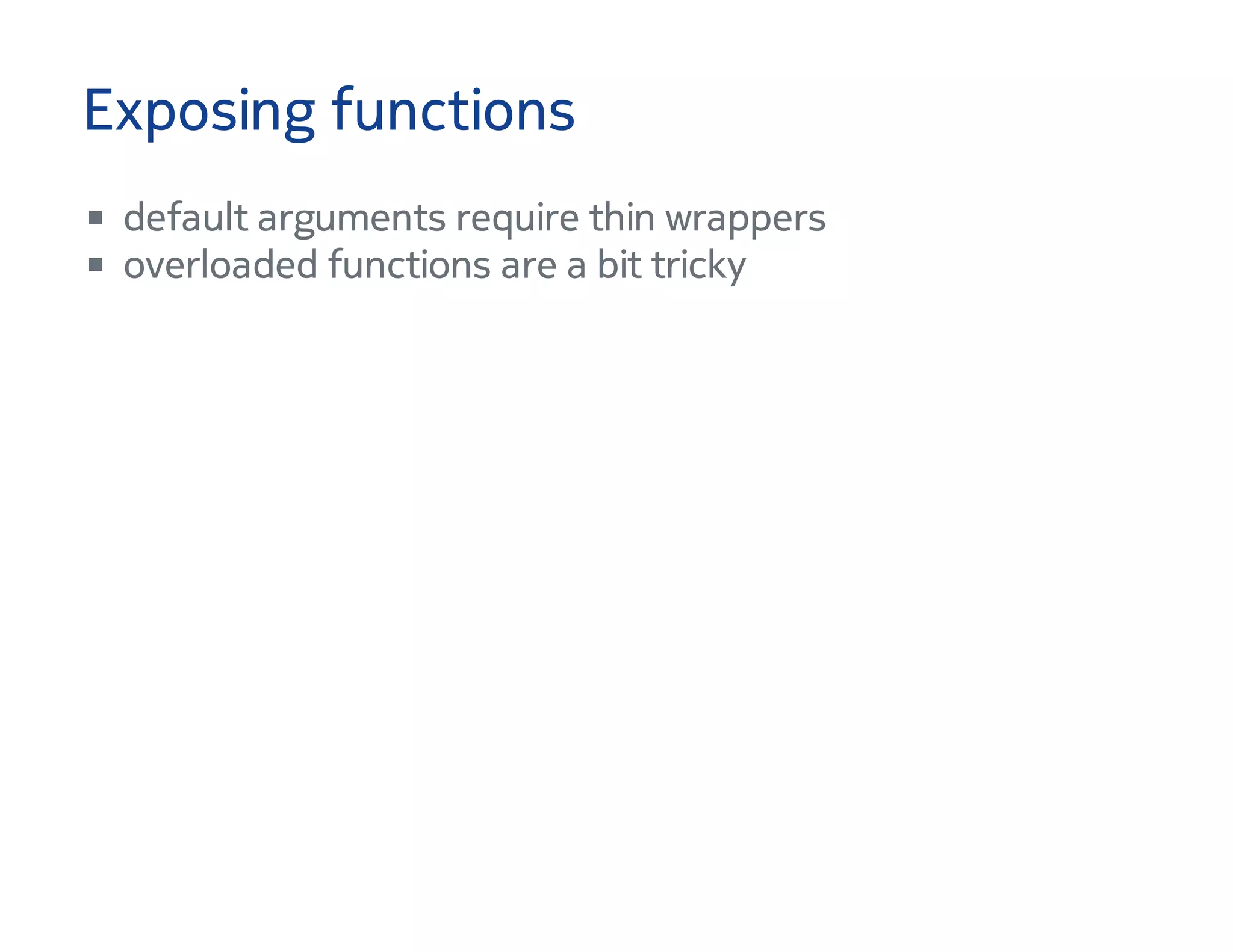 Exposing functions
default arguments require thin wrappers
overloaded functions are a bit tricky
 