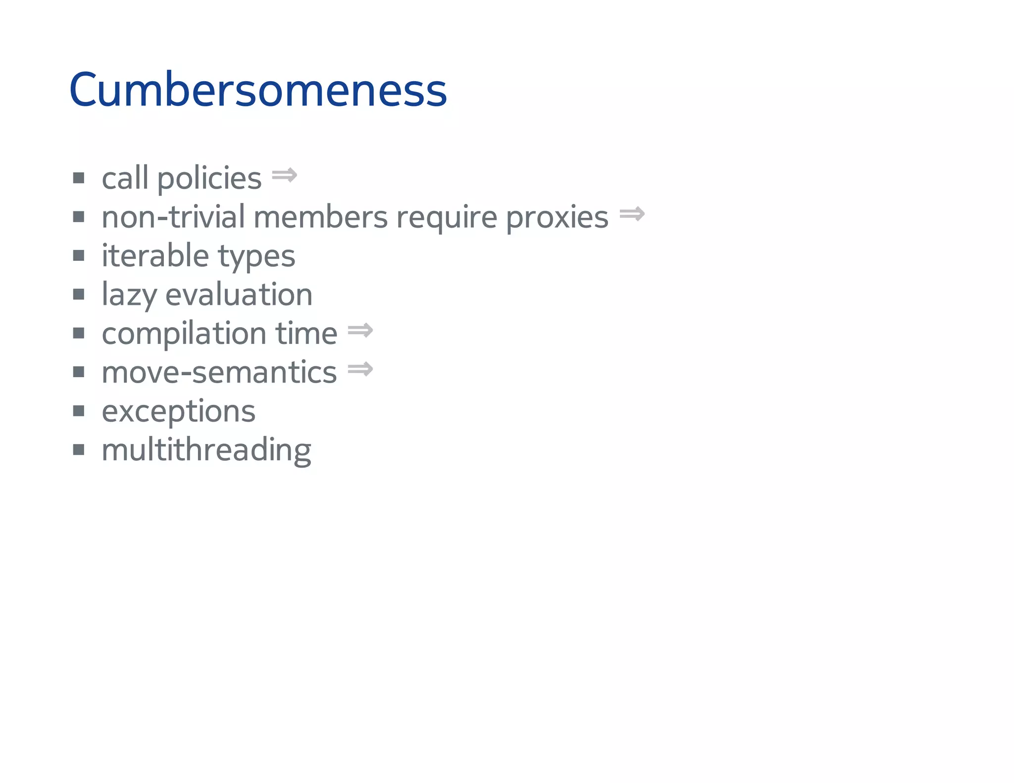 Cumbersomeness
call policies
non-trivial members require proxies
iterable types
lazy evaluation
compilation time
move-semantics
exceptions
multithreading
⇒
⇒
⇒
⇒
 