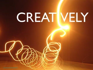 CREATIVELY	

https://www.ﬂickr.com/photos/kainet/103977597	

 