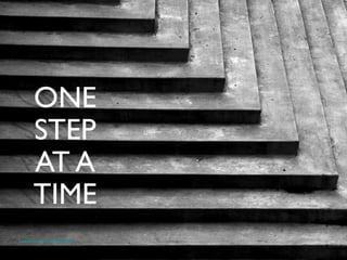 ONE 	

STEP	

AT A	

TIME	

https://www.ﬂickr.com/photos/luschei/1207726931	

 	

 