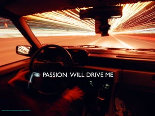 PASSION WILL DRIVE ME	

https://www.ﬂickr.com/photos/senoranderson/3363262014	

 