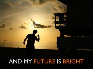 AND MY FUTURE IS BRIGHT	

https://www.flickr.com/photos/lostprophet/3773408594
 
