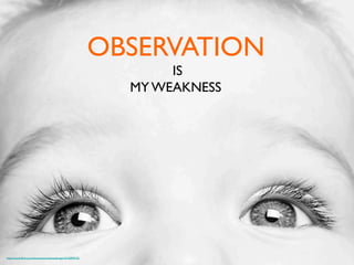OBSERVATION	

IS	

MY WEAKNESS	

https://www.ﬂickr.com/photos/marcosdemadariaga/10150994743	

 