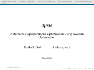 Problem Description Bayesian Optimization apsis and its Architecture Project Organisation Performance Evaluation
apsis
Automated Hyperparameter Optimization Using Bayesian
Optimization
Frederik Diehl Andreas Jauch
March 10, 2015
State March 10, 2015
 