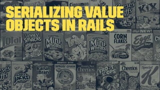 SerializingValue
Objects in Rails
 