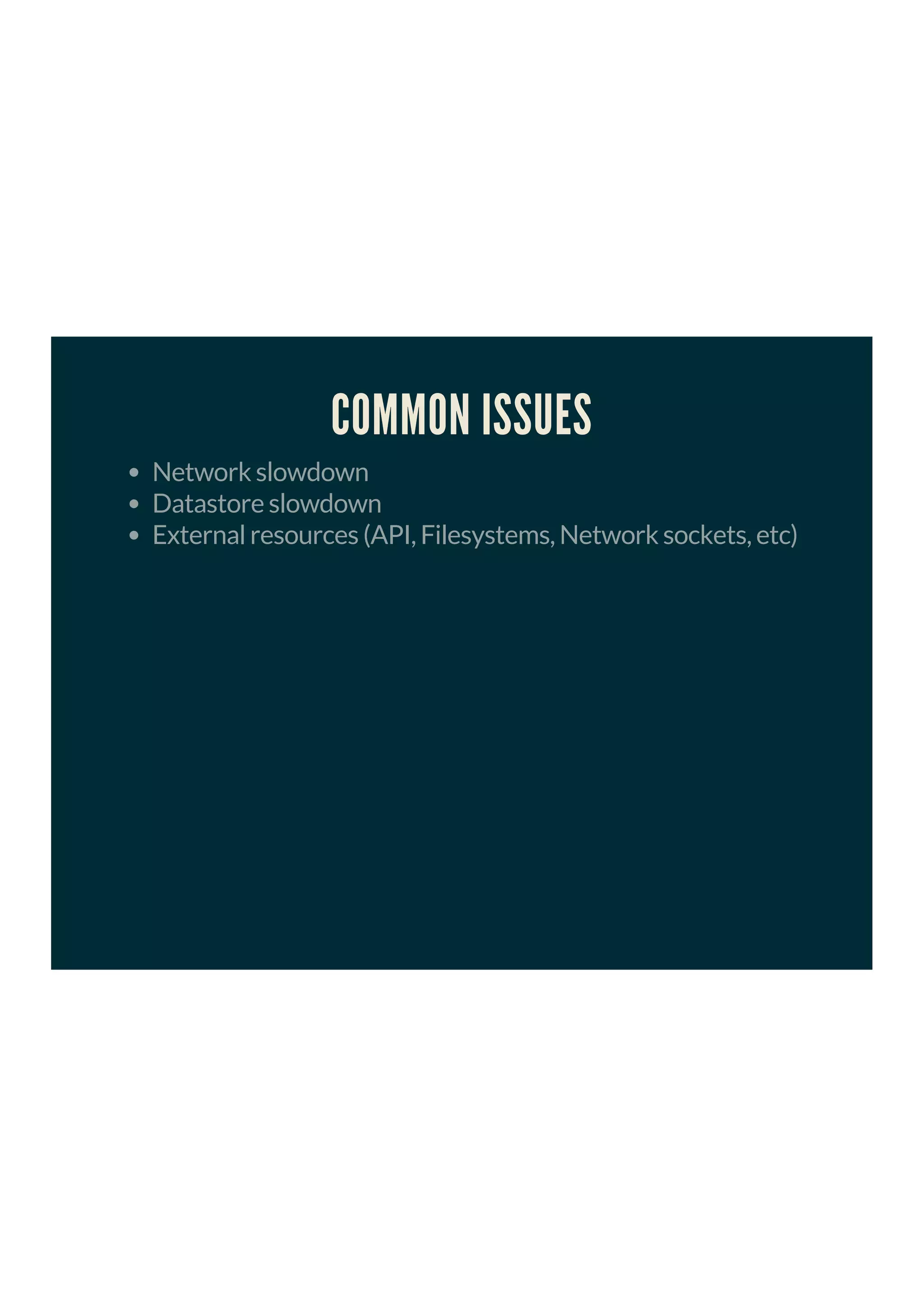 COMMON ISSUES
Network slowdown
Datastore slowdown
External resources (API, Filesystems, Network sockets, etc)
 
