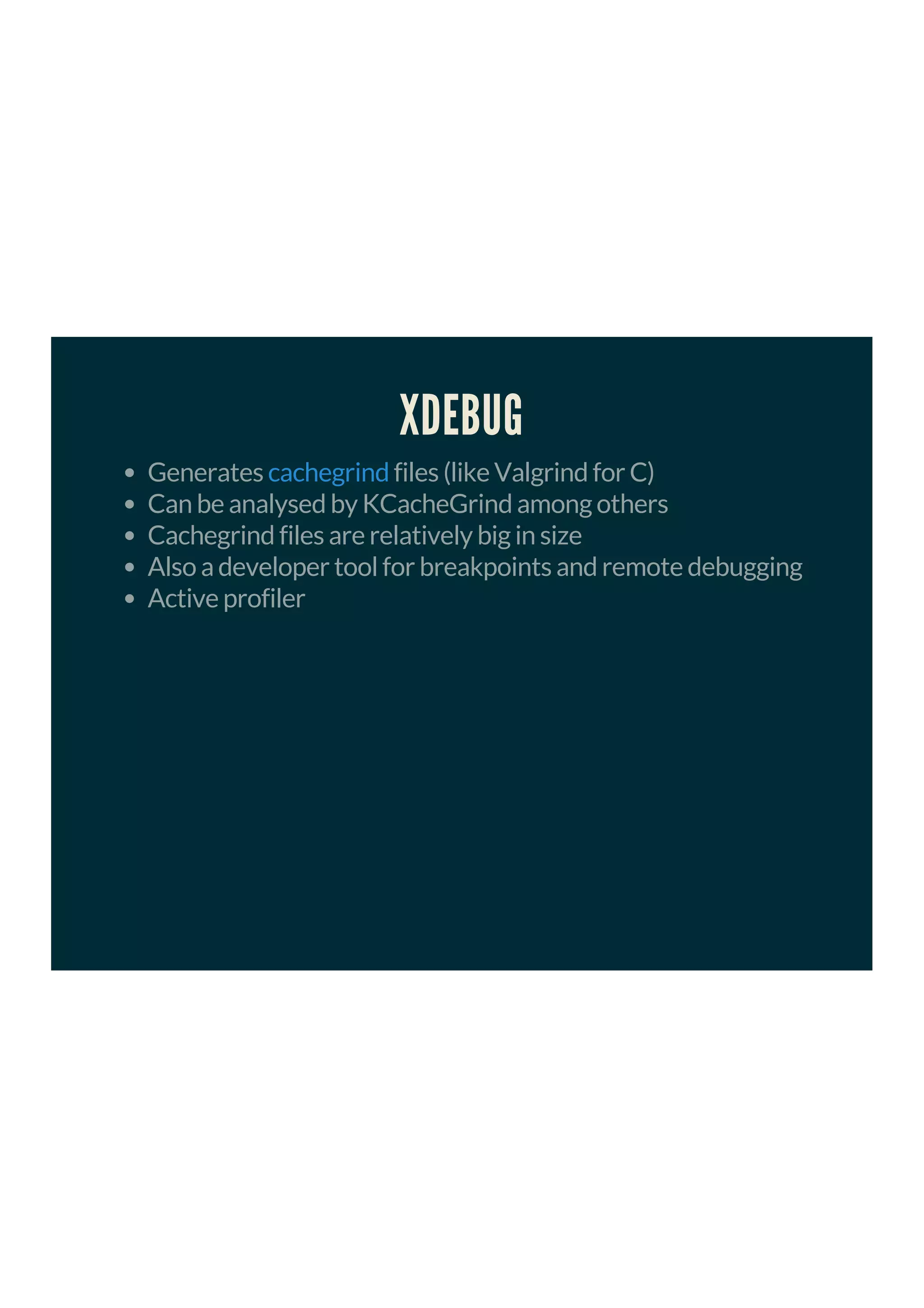 XDEBUG
Generates files (like Valgrind for C)
Can be analysed by KCacheGrind among others
Cachegrind files are relatively big in size
Also a developer tool for breakpoints and remote debugging
Active profiler
cachegrind
 