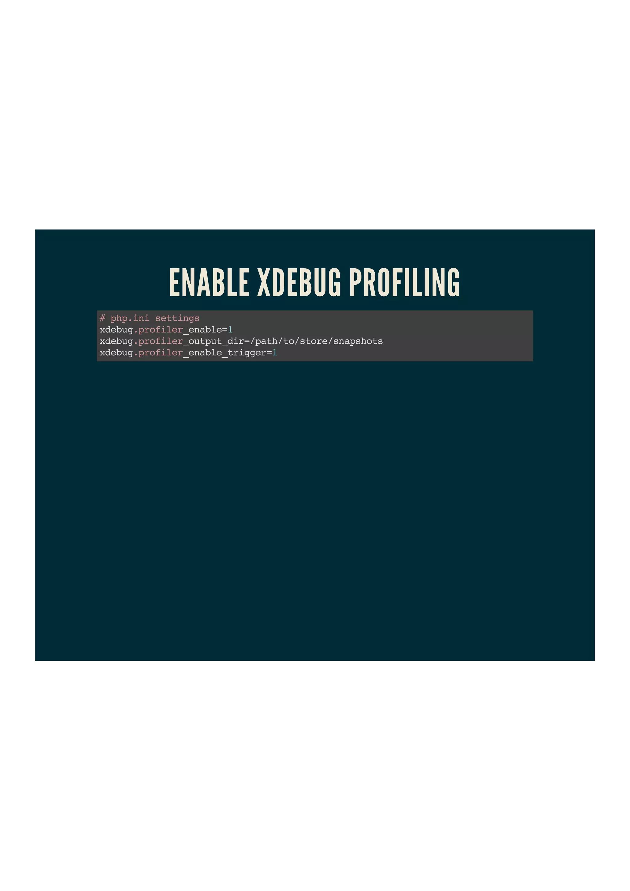 ENABLE XDEBUG PROFILING
#php.inisettings
xdebug.profiler_enable=1
xdebug.profiler_output_dir=/path/to/store/snapshots
xdebug.profiler_enable_trigger=1
 