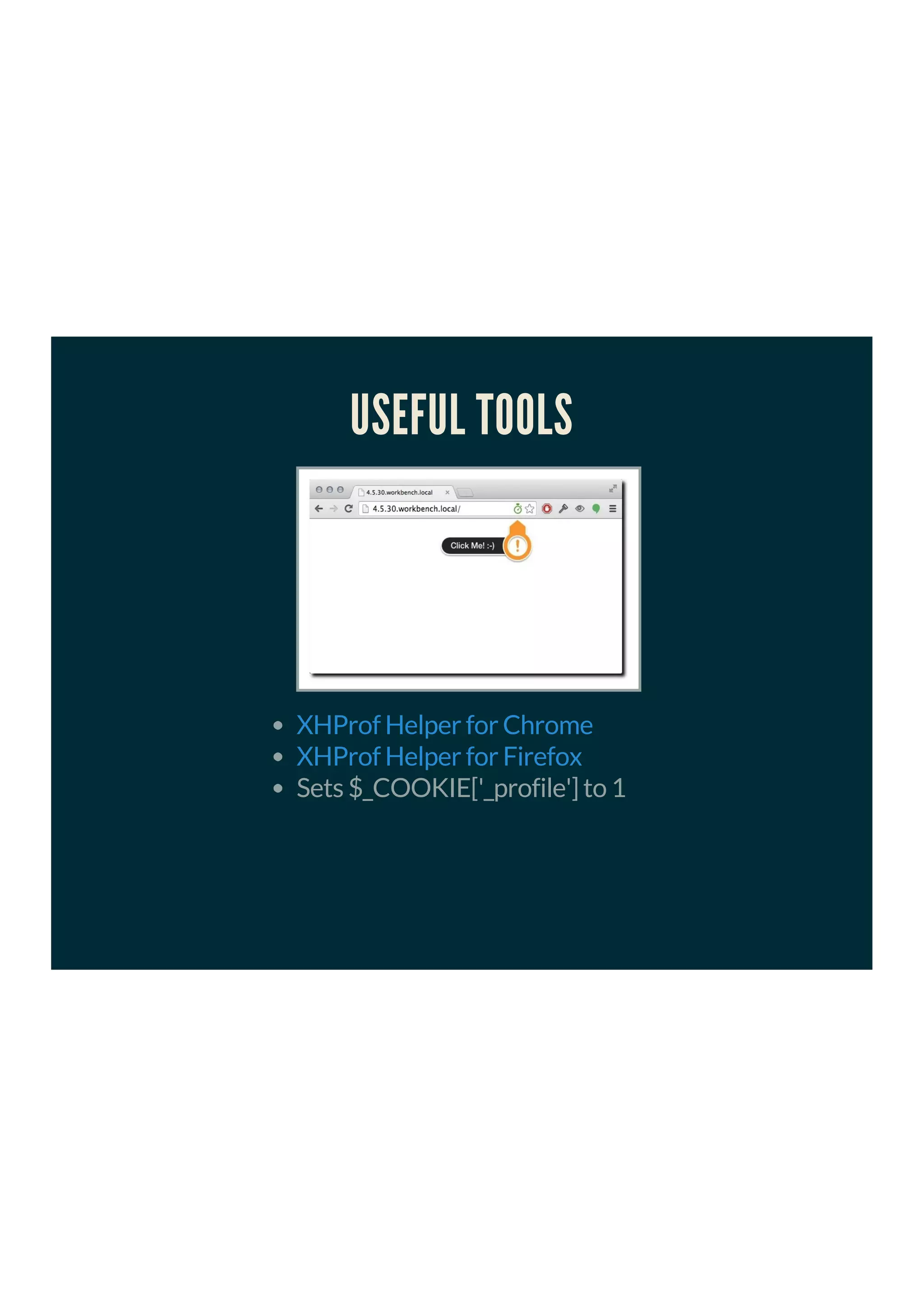 USEFUL TOOLS
Sets $_COOKIE['_profile'] to 1
XHProf Helper for Chrome
XHProf Helper for Firefox
 