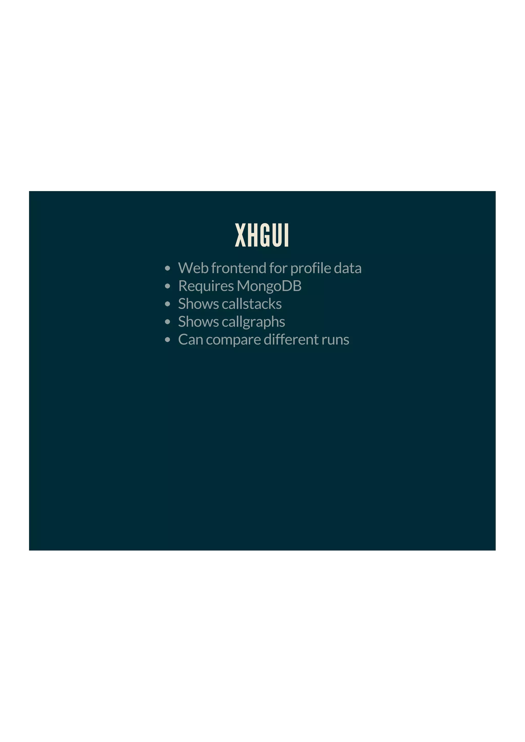 XHGUI
Web frontend for profile data
Requires MongoDB
Shows callstacks
Shows callgraphs
Can compare different runs
 