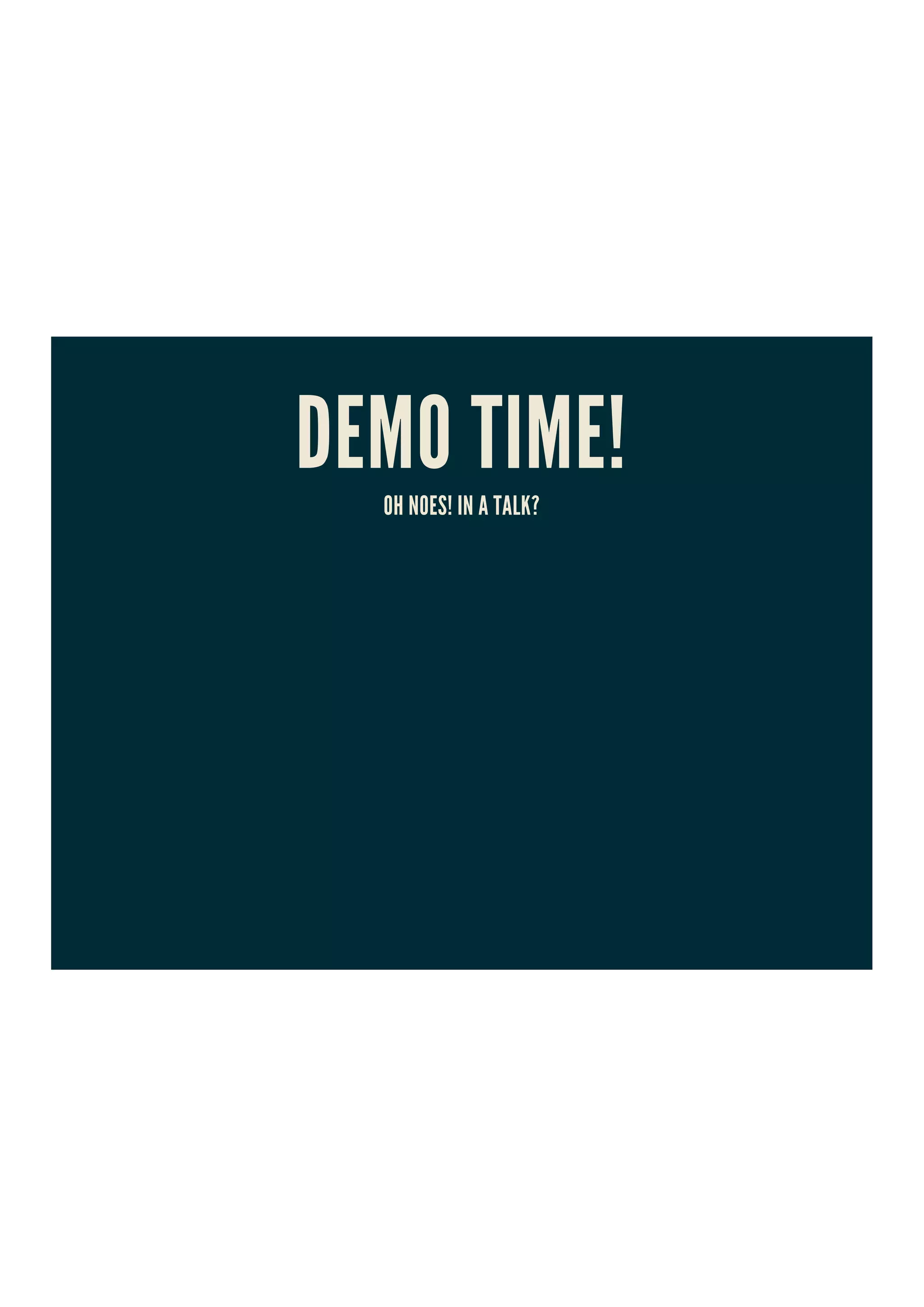 DEMO TIME!OH NOES! IN A TALK?
 