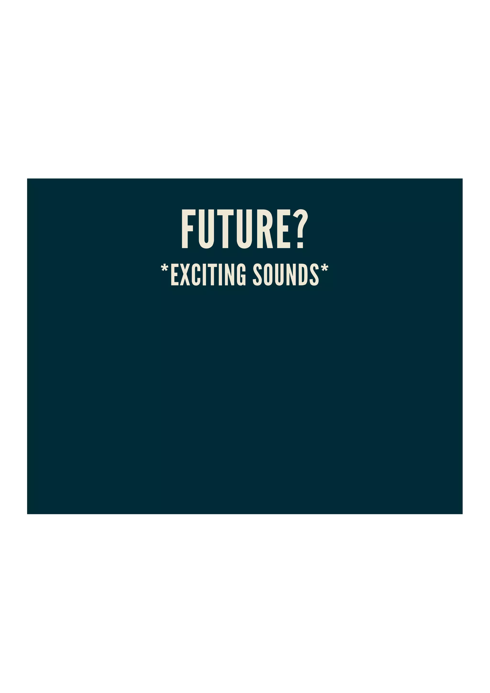 FUTURE?
*EXCITING SOUNDS*
 