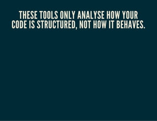 THESE TOOLS ONLY ANALYSE HOW YOUR
CODE IS STRUCTURED, NOT HOW IT BEHAVES.
 