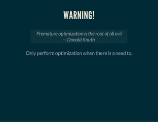 WARNING!
Premature optimization is the root of all evil
-- Donald Knuth
Only perform optimization when there is a need to.
 