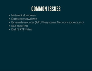 COMMON ISSUES
Network slowdown
Datastore slowdown
External resources (API, Filesystems, Network sockets, etc)
Bad code(tm)
Didn't RTFM(tm)
 