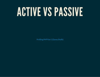 ACTIVE VS PASSIVE
ProfilingPHPPart1(DaveyShafik)
 