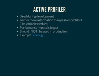ACTIVE PROFILER
Used during development
Gather more information than passive profilers
(like variables/values)
Performance impact is bigger
Should _NOT_ be used in production
Example: Xdebug
 