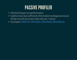 PASSIVE PROFILER
Minimal impact on performance
Gathers less but sufficient information to diagnose issues
(Only records function calls and cpu + mem)
Examples: / , ,XHProf UProfiler New Relic Blackfire.io
 