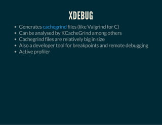 XDEBUG
Generates files (like Valgrind for C)
Can be analysed by KCacheGrind among others
Cachegrind files are relatively big in size
Also a developer tool for breakpoints and remote debugging
Active profiler
cachegrind
 