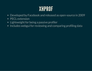XHPROF
Developed by Facebook and released as open-source in 2009
PECL extension
Lightweight for being a passive profiler
Includes webgui for reviewing and comparing profiling data
 