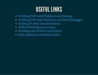 USEFUL LINKS
Profiling PHP with PhpStorm and Xdebug
Profiling PHP with PhpStorm and Zend Debugger
XDebug Profiler documentation
XHProf PHP documentation
Profiling with XHProf and XHGui
http://github.com/link0/profiler
 