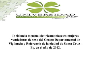 Incidencia mensual de tricomoníase en mujeres
vendedoras de sexo del Centro Departamental de
Vigilancia y Referencia de la ciudad de Santa Cruz –
Bo, en el año de 2012.
 