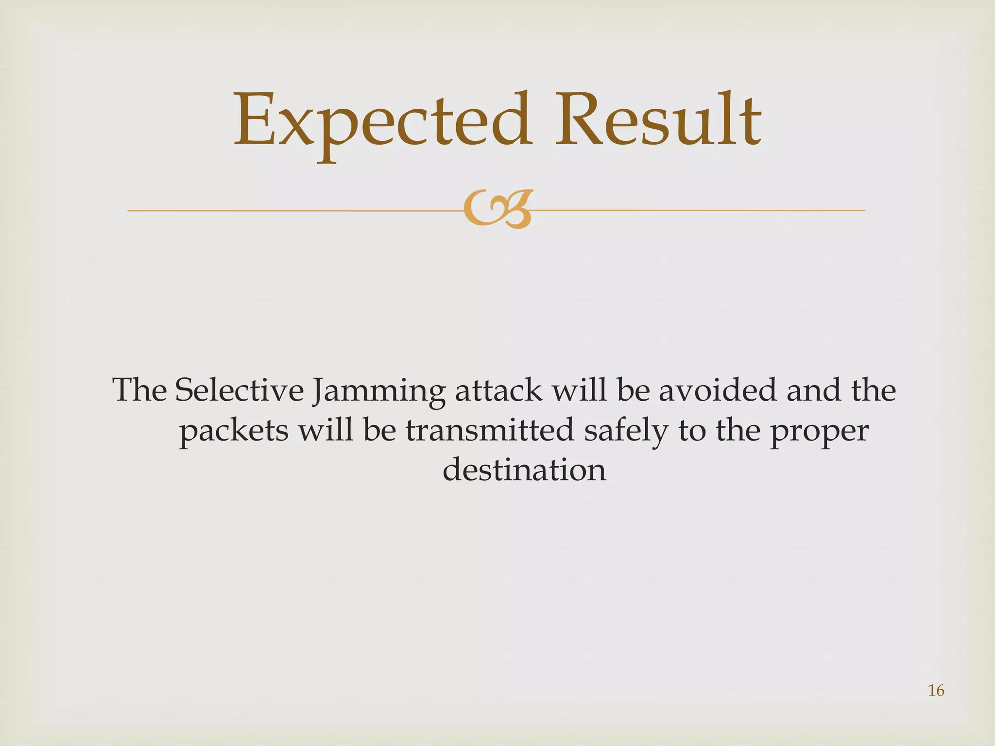 
The Selective Jamming attack will be avoided and the
packets will be transmitted safely to the proper
destination
16
Expected Result
 