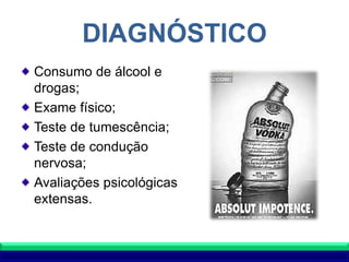 DIAGNÓSTICO
Consumo de álcool e
drogas;
Exame físico;
Teste de tumescência;
Teste de condução
nervosa;
Avaliações psicológicas
extensas.
 