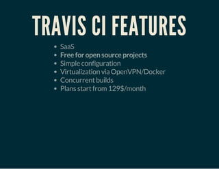TRAVIS CI FEATURES
SaaS
Freefor opensourceprojects
Simple configuration
Virtualization viaOpenVPN/Docker
Concurrentbuilds
Plans startfrom 129$/month
 